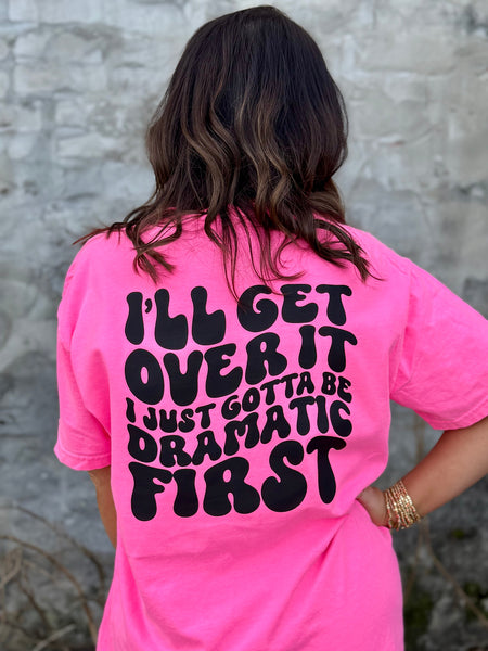 I'll Get Over It I Just Gotta Be Dramatic First tee