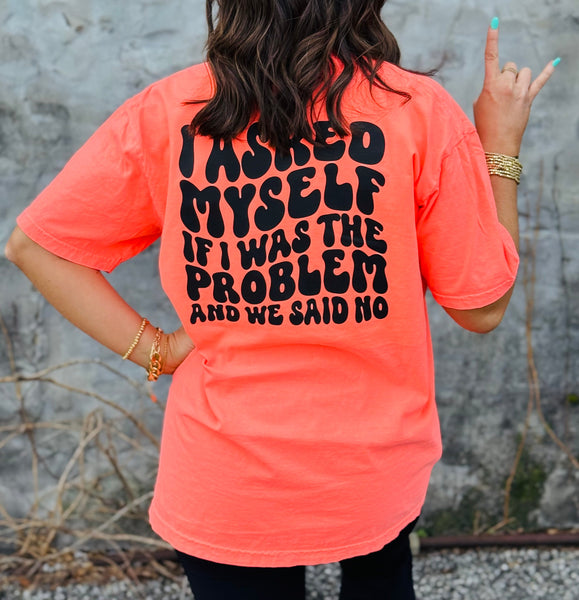 I Asked Myself If I Was the Problem And We Said No tee
