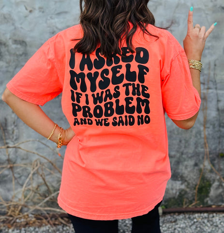 I Asked Myself If I Was the Problem And We Said No tee