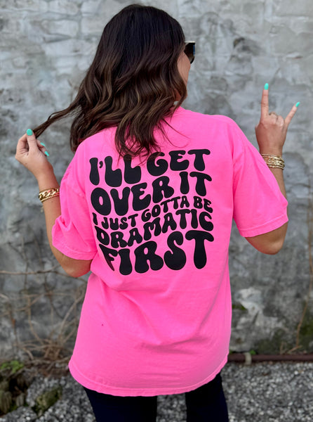 I'll Get Over It I Just Gotta Be Dramatic First tee