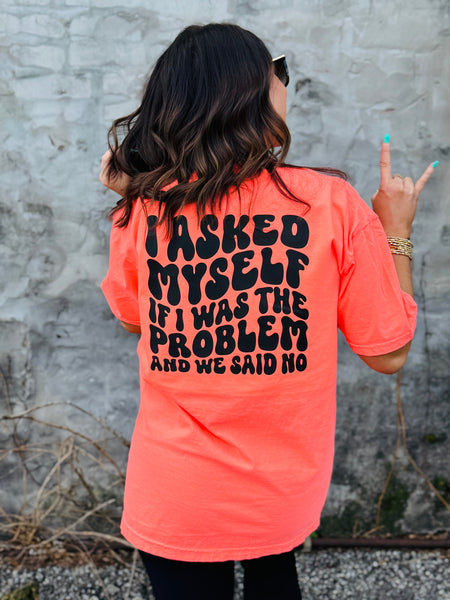 I Asked Myself If I Was the Problem And We Said No tee