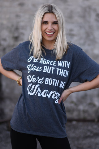 "I'd agree with you but then we'd both be wrong" tee